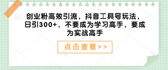 创业粉高效引流，抖音工具号玩法，日引300+，不要成为学习高手，要成为实战高手-创客聚集地