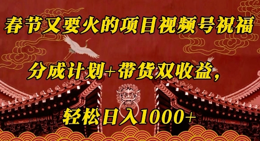 春节又要火的项目视频号祝福，分成计划+带货双收益，轻松日入几张【揭秘】-创客聚集地