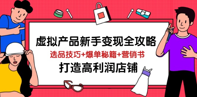 虚拟产品新手变现全攻略，选品技巧+爆单秘籍+营销书，打造高利润店铺-创客聚集地