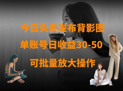 今日头条发布背影图，单账号日收益30-50，可放大操作-创客聚集地