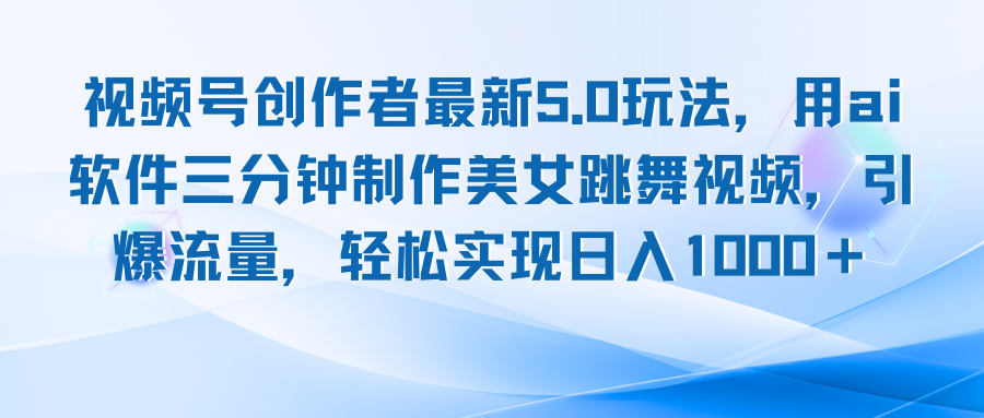视频号创作者最新5.0玩法，用ai软件三分钟制作美女跳舞视频 实现日入1000+-创客聚集地