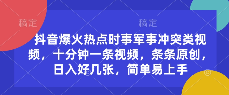 抖音爆火热点时事军事冲突类视频，十分钟一条视频，条条原创，日入好几张，简单易上手-创客聚集地