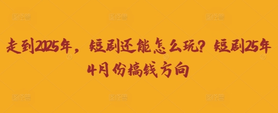 走到2025年，短剧还能怎么玩？短剧25年4月份搞钱方向-创客聚集地