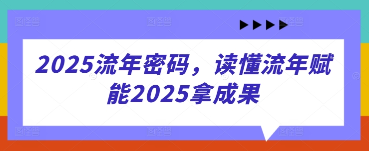 2025流年密码，读懂流年赋能2025拿成果-创客聚集地