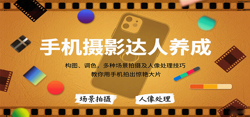 手机摄影达人养成，构图、调色，多种场景拍摄及人像处理技巧，教你用手机拍出惊艳大片-创客聚集地