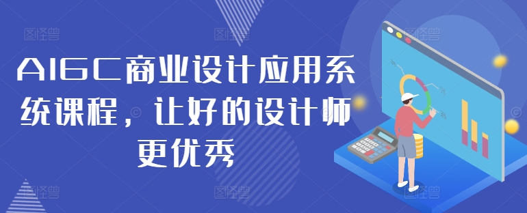 AIGC商业设计应用系统课程，让好的设计师更优秀-创客聚集地