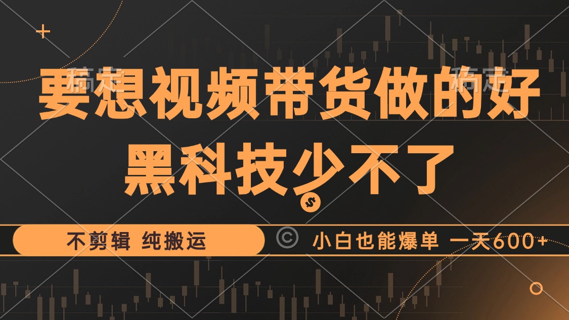 抖音视频带货最暴力玩法，利用黑科技 不剪辑 纯搬运，小白也能爆单，单…-创客聚集地