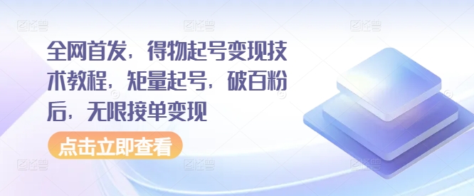 全网首发，得物起号变现技术教程，矩量起号，破百粉后，无限接单变现-创客聚集地