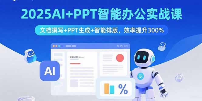 2025AI+PPT智能办公实战课：文档撰写+PPT生成+智能排版，效率提升300%-创客聚集地