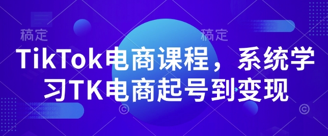 TikTok电商课程，​系统学习TK电商起号到变现-创客聚集地
