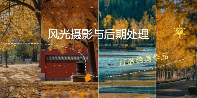 风光摄影与后期处理全课程：掌握光影、色彩、构图，打造绝美作品-创客聚集地