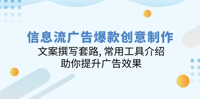 信息流广告爆款创意制作：文案撰写套路, 常用工具介绍, 助你提升广告效果-创客聚集地