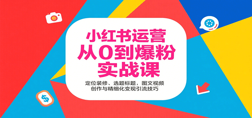 小红书运营从0到爆粉实战课：定位装修、选题标题，图文视频创作与精细化变现引流技巧-创客聚集地