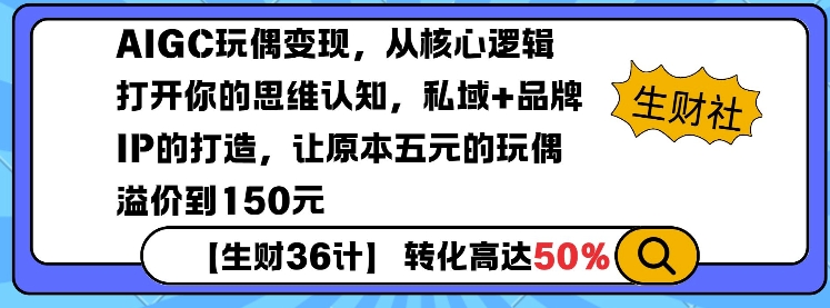 AIGC玩偶变现，从核心逻辑打开你的思维认知，私域+品牌IP的打造，让原本五元的玩偶溢价到150元-创客聚集地
