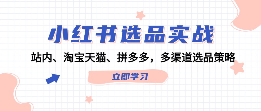 小红书选品实战：站内、淘宝天猫、拼多多，多渠道选品策略-创客聚集地