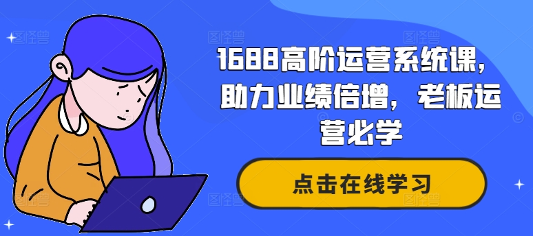 1688高阶运营系统课，助力业绩倍增，老板运营必学-创客聚集地