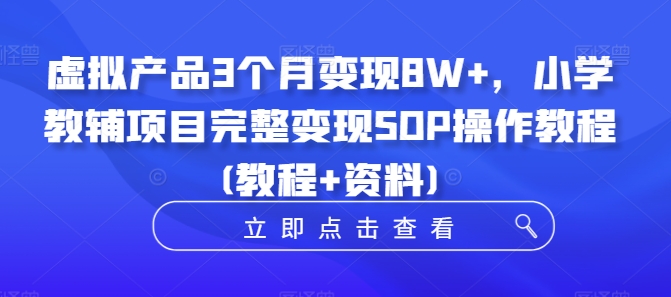 虚拟产品3个月变现8W+，小学教辅项目完整变现SOP操作教程(教程+资料)-创客聚集地