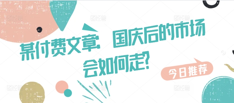 某付费文章：国庆后的市场会如何走?-创客聚集地