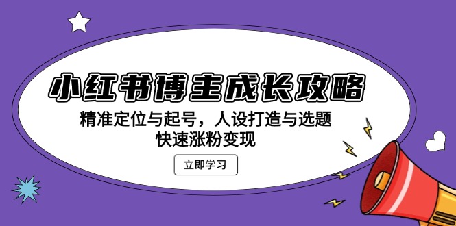 小红书博主成长攻略：精准定位与起号，人设打造与选题，快速涨粉变现-创客聚集地