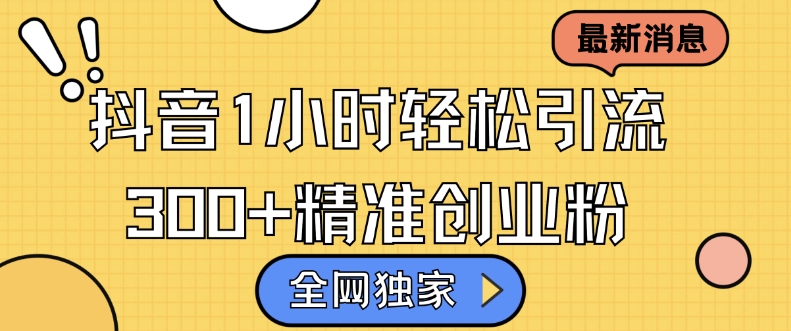 全网独家抖音引流，轻松日引300+精准创业粉【揭秘】-创客聚集地