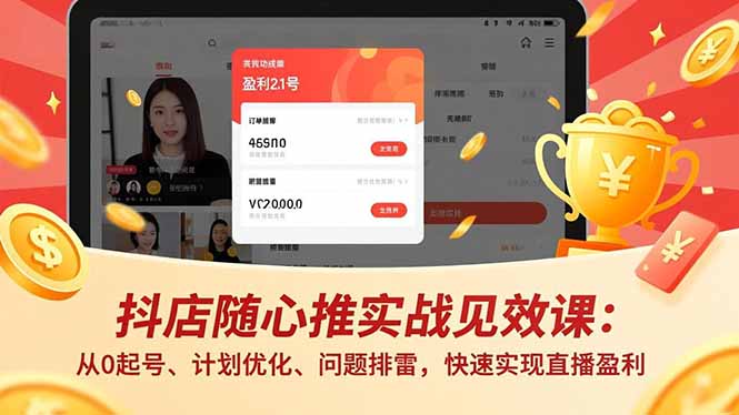 抖店随心推实战见效课:从0起号、计划优化、问题排雷,快速实现直播盈利-创客聚集地
