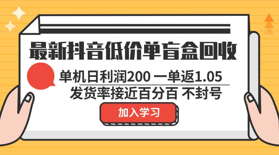 最新抖音低价单盲盒回收 一单1.05 单机日利润200 纯绿色不封号-创客聚集地