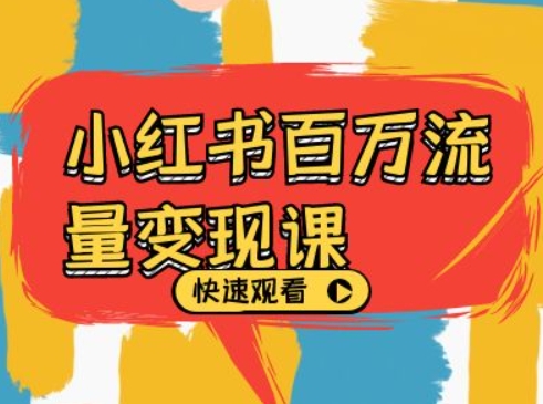 小红书百万流量变现课，小红书电商教程下载-创客聚集地