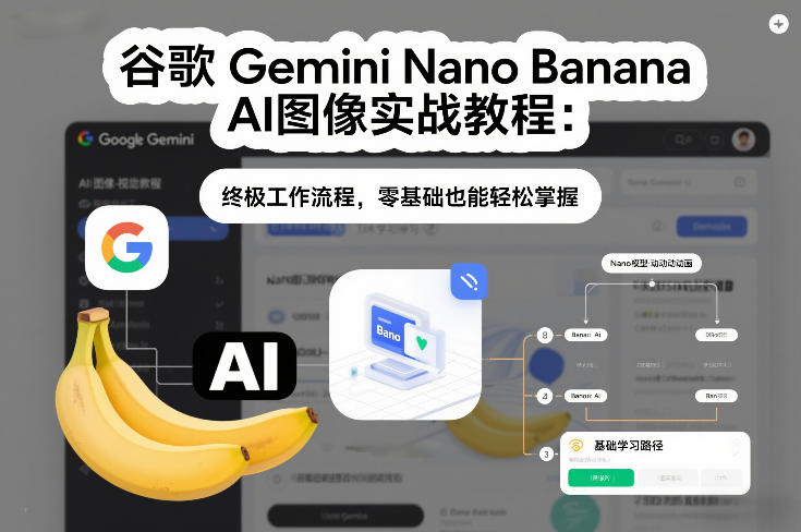 谷歌Gemini Nano Banana AI图像实战教程：终极工作流程，零基础也能轻松掌握-创客聚集地