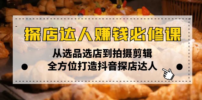 探店达人赚钱必修课，从选品选店到拍摄剪辑，全方位打造抖音探店达人-创客聚集地