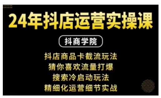抖音小店运营实操课：抖店商品卡截流玩法，猜你喜欢流量打爆，搜索冷启动玩法，精细化运营细节实战-创客聚集地