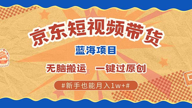 最新京东短视频蓝海带货项目，无需剪辑无脑搬运，一键过原创，有手就能…-创客聚集地
