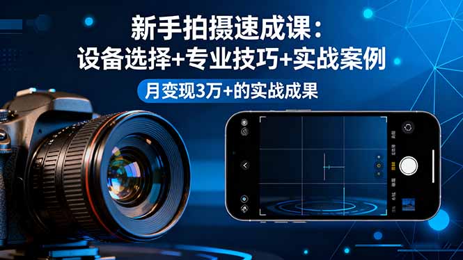 新手拍摄速成课，设备选择+专业技巧+实战案例，月变现3万+的实战成果-创客聚集地