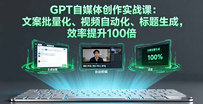 GPT自媒体创作实战课：文案批量化、视频自动化、标题生成，效率提升100倍-创客聚集地