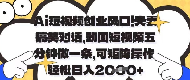 Ai短视频创业风口，夫妻搞笑对话，动画短视频五分钟做一条，可矩阵操作，轻松日入1k+【揭秘】-创客聚集地