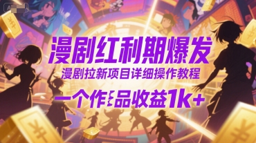 漫剧红利期爆发，漫剧拉新项目详细操作教程，一个作品收益1k+-创客聚集地