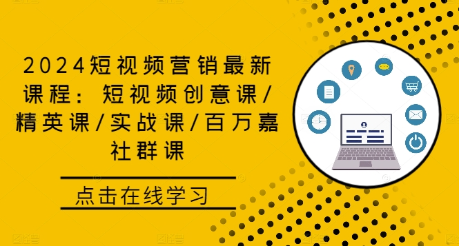 2024短视频营销最新课程：短视频创意课/精英课/实战课/百万嘉社群课-创客聚集地