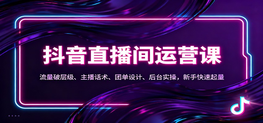 抖音同城直播间运营课：流量破层级、主播话术、团单设计、后台实操，新手快速起量-创客聚集地
