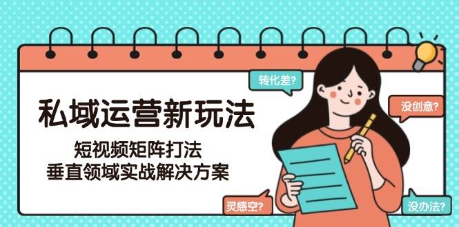 私域运营新玩法，短视频矩阵打法，垂直领域实战解决方案(更新6月)-创客聚集地