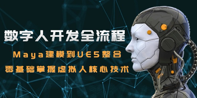 数字人开发全流程：Maya建模到UE5整合，零基础掌握虚拟人核心技术-创客聚集地