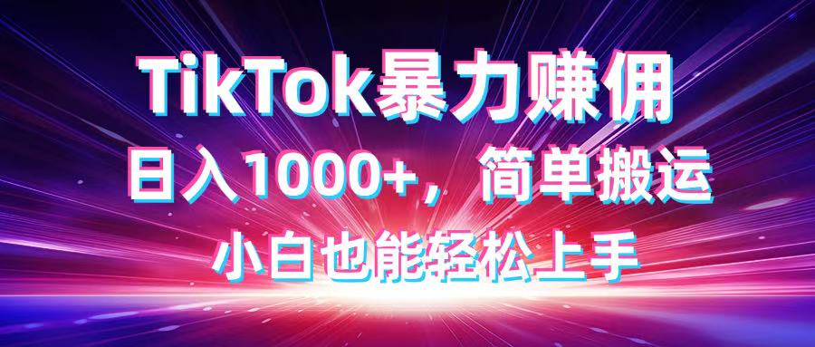 TikTok搬运暴力赚佣，日入1000+，简单搬运，小白也能轻松上手-创客聚集地