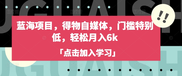 蓝海项目，得物自媒体，门槛特别低，轻松月入6k-创客聚集地