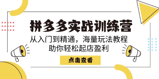 拼多多实战训练营，从入门到精通，海量玩法教程，助你轻松起店盈利-创客聚集地
