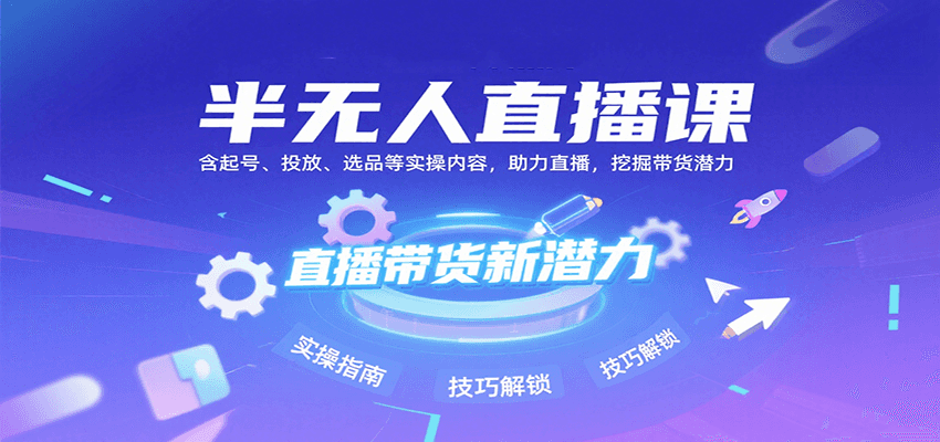 半无人直播课：含起号、投放、选品等实操内容，挖掘直播带货潜力(更新8月)-创客聚集地