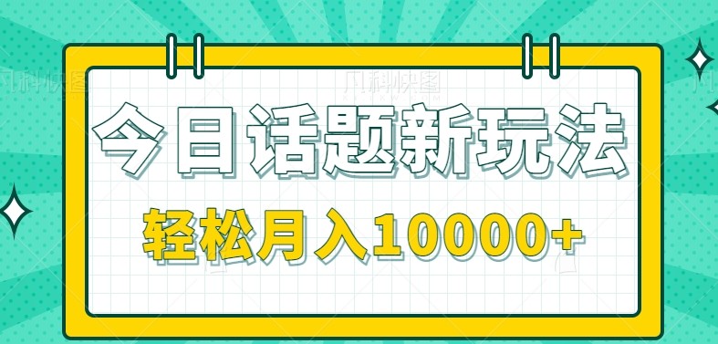 今日话题新玩法，零成本零门槛单条作品百万流量，月入10000+-创客聚集地