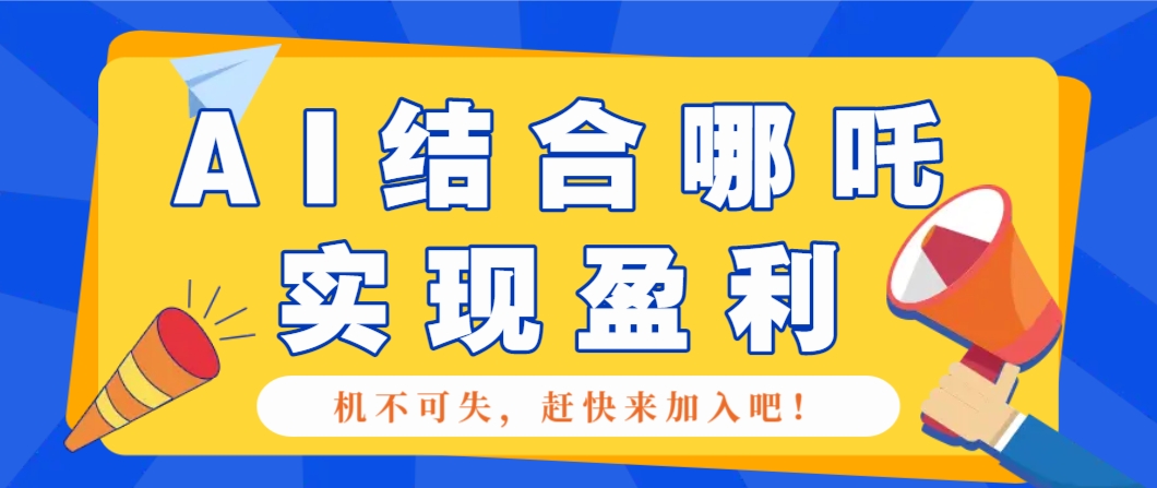 哪咤2爆火，如何利用AI结合哪吒2实现盈利，月收益5000+【附详细教程】-创客聚集地