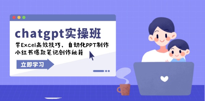 chatgpt实战班，学Excel高效技巧，自动化PPT制作，小红书爆款笔记创作秘籍-创客聚集地