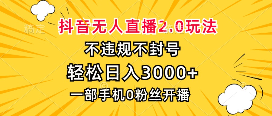 抖音无人直播2.0玩法，不违规不封号，轻松日入3000+，一部手机0粉开播-创客聚集地