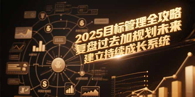 2025目标管理全攻略，复盘过去加规划未来，建立持续成长系统-创客聚集地