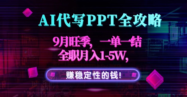 AI代写PPT全攻略，9月旺季，一单一结，全职月入1-5W，赚稳定性的钱！-创客聚集地