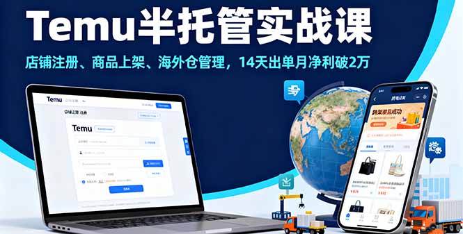Temu半托管实战课，店铺注册、商品上架、海外仓管理，14天出单月净利破2万-创客聚集地